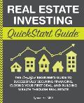 Real Estate Investing QuickStart Guide The Simplified Beginners Guide to Successfully Securing Financing Closing Your First Deal & Building Weal