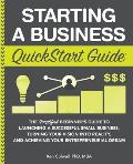 Starting a Business QuickStart Guide The Simplified Beginners Guide to Launching a Successful Small Business Turning Your Vision into Reality and