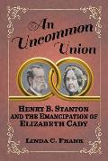 Uncommon Union Henry B Stanton & The Emancipation Of Elizabeth Cady