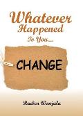 Whatever Happened to you.... CHANGE