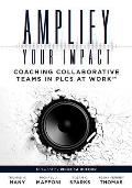Amplify Your Impact: Coaching Collaborative Teams in Plcs (Instructional Leadership Development and Coaching Methods for Collaborative Lear
