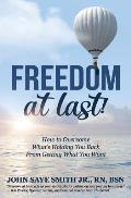 Freedom at Last!: How to Overcome What's Holding You Back From Getting What You Want