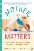 Mother Matters A Holistic Guide to Being a Happy Healthy Mom