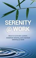 Serenity @ Work: How to Surrender Control, Establish Serenity, and Maintain Serenity @ Work