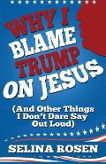 Why I Blame Trump on Jesus and Other Things I Don't Dare Say Out Loud