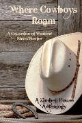 Where Cowboys Roam: A Collection of Western Short Stories: A Zimbell House Anthology