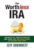The Worthless IRA: How to Keep Wall Street and Uncle Sam from Getting Their Greedy Little Fingers on Your Hard-Earned Money