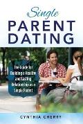 Single Parent Dating: The Guide for Building a Healthy and Lasting Relationship as a Single Parent