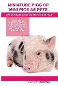 Miniature Pigs Or Mini Pigs as Pets: Miniature Pigs Breeding, Buying, Care, Cost, Keeping, Health, Supplies, Food, Rescue and More Included! The Ultim