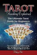 Tarot Reading Explained: Tarot Overview, Basics of Tarot Reading, Major and Minor Arcana, Interpretations, History, Reading Techniques, and Mor