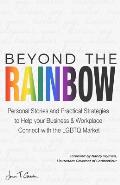 Beyond The Rainbow: Personal Stories and Practical Strategies to Help your Business & Workplace Connect with the LGBTQ Market