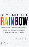 Beyond The Rainbow: Personal Stories and Practical Strategies to Help your Business & Workplace Connect with the LGBTQ Market