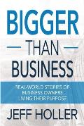 Bigger Than Business: Real-World Stories of Business Owners Living Their Purpose