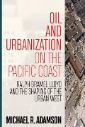 Oil & Urbanization on the Pacific Coast Ralph Bramel Lloyd & the Shaping of the Urban West