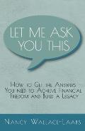 Let Me Ask You This: How to Get the Answers You Need to Achieve Financial Freedom and Build a Legacy