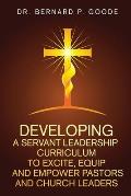 Developing a Servant Leadership Curriculum to Excite, Equip, and Empower Pastors and Church Leaders: God's Servants, Doing God's Work, God's Way, By G