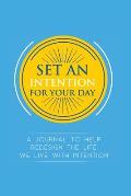 Set an Intention For Your Day - A Journal To Help Redesign the Life We Live with Intention: A Journal To Help Redesign the Life We Live with Intention