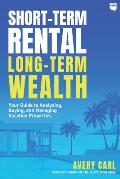 Short Term Rental Long Term Wealth Your Guide to Analyzing Buying & Managing Vacation Properties