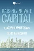 Raising Private Capital Building Your Real Estate Empire Using Other Peoples Money