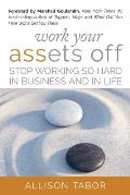 Work Your Assets Off: Stop Working So Hard in Business and Life