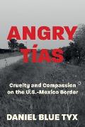 Angry T?as: Cruelty and Compassion on the U. S. -Mexico Border