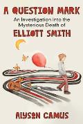 A Question Mark: An Investigation into the Mysterious Death of Elliott Smith
