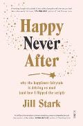 Happy Never After why the happiness fairytale is driving us mad & how i flipped the script