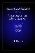 Makers and Molders of the Restoration Movement: Alexander Campbell, Thomas Campbell, Barton W. Stone, Walter Scott, Isaac Errett, J.W. Mcgarvey, and M
