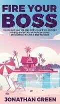 Fire Your Boss: How to quit your job, stop selling your time and start making passive income while you sleep...and possibly move to a