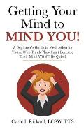Getting Your Mind to Mind You!: A Beginner's Guide to Meditation for Those Who Think They Can?t Because Their Mind Won?t Be Quiet!