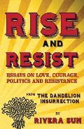 Rise & Resist Essays on Love Courage Politics & Resistance from The Dandelion Insurrection