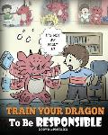 Train Your Dragon To Be Responsible: Teach Your Dragon About Responsibility. A Cute Children Story To Teach Kids How to Take Responsibility For The Ch