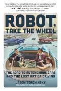 Robot Take the Wheel The Road to Autonomous Cars & the Lost Art of Driving
