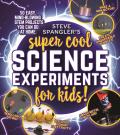 Steve Spanglers Super Cool Science Experiments for Kids 50 mind blowing STEM projects you can do at home