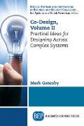 Co-Design, Volume II: Practical Ideas for Designing Across Complex Systems