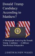 Donald Trump Candidacy According to Matthew?: A Monograph Analyzing the Donald Trump Candidacy -A Biblical Non-Political Perspective