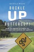 Buckle Up, Buttercup!: How to Drive Success by Embracing the Power of Change