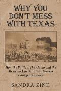 Why You Don't Mess With Texas: How the Battle of the Alamo and the Mexican-American War Forever Changed America