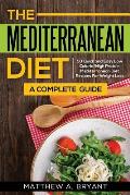 The Mediterranean Diet: A Complete Guide: Includes 50 Quick and Simple Low Calorie/High Protein Recipes For Busy Professionals and Mothers to