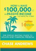How to Make $100,000 per Year in Passive Income and Travel the World: The Passive Income Guide to Wealth and Financial Freedom - Features 14 Proven Pa