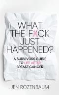 What the Fck Just Happened A Survivors Guide to Life After Breast Cancer