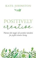 Positively Creative: Harness the magic of a positive mindset for joyful living