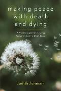 Making Peace with Death & Dying A Practical Guide to Liberating Ourselves from the Death Taboo