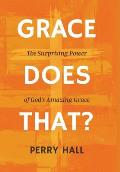 Grace Does That?: The Surprising Power of God's Amazing Grace