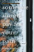 Someone Should Pay for Your Pain A Novel
