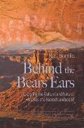 Behind the Bears Ears Exploring the Cultural & Natural Histories of a Sacred Landscape