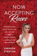 Now Accepting Roses Finding Myself While Searching for the One & Other Lessons I Learned from the Bachelor