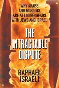 The Intractable Dispute: Why Arabs and Muslims Are at Loggerheads with Jews and Israel