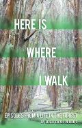 Here is Where I Walk Episodes From a Life in the Forest
