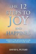 The 12 Steps to Joy and Happiness: Finding the Kingdom of God that lies within Luke 17:21